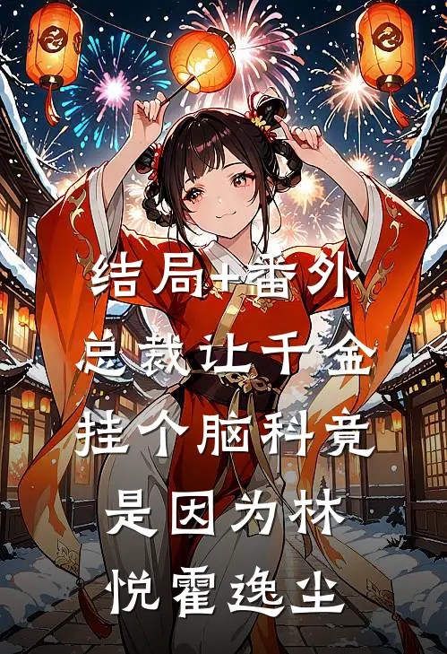 结局+番外总裁让千金挂个脑科竟是因为林悦霍逸尘