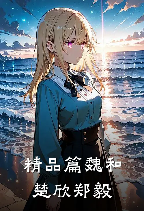 精品篇魏和楚欣郑毅