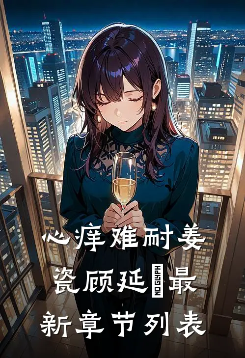 心痒难耐姜瓷顾延昇最新章节列表