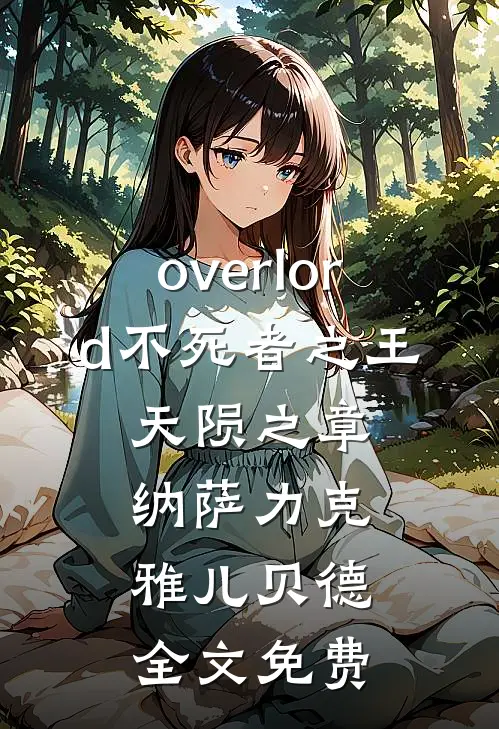 overlord不死者之王：天陨之章纳萨力克雅儿贝德全文免费