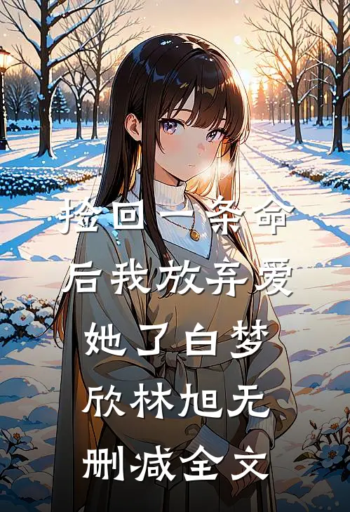 捡回一条命后我放弃爱她了白梦欣林旭无删减全文