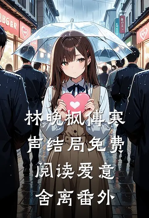 林晚枫傅寒声结局免费阅读爱意舍离番外