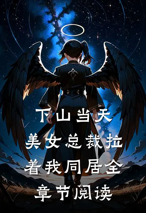 下山当天，美女总裁拉着我同居全章节阅读