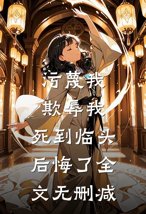 污蔑我，欺辱我，死到临头后悔了全文无删减