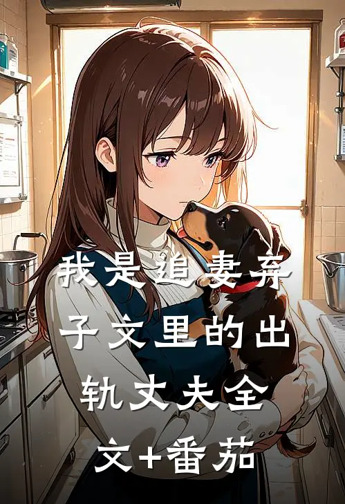 我是追妻弃子文里的出轨丈夫全文+番茄