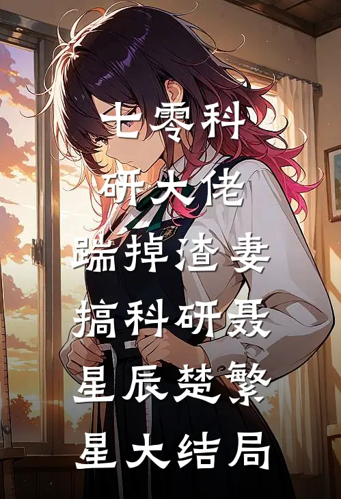 七零科研大佬，踹掉渣妻搞科研聂星辰楚繁星大结局