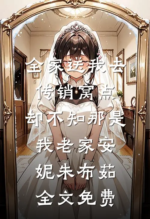 全家送我去传销窝点，却不知那是我老家安妮朱布茹全文免费