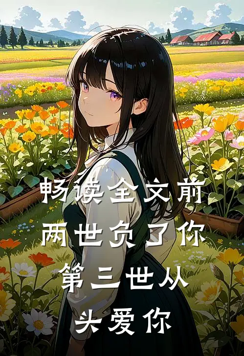 畅读全文前两世负了你，第三世从头爱你