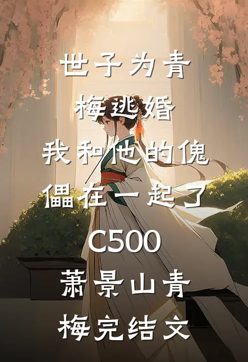 世子为青梅逃婚，我和他的傀儡在一起了C500萧景山青梅完结文