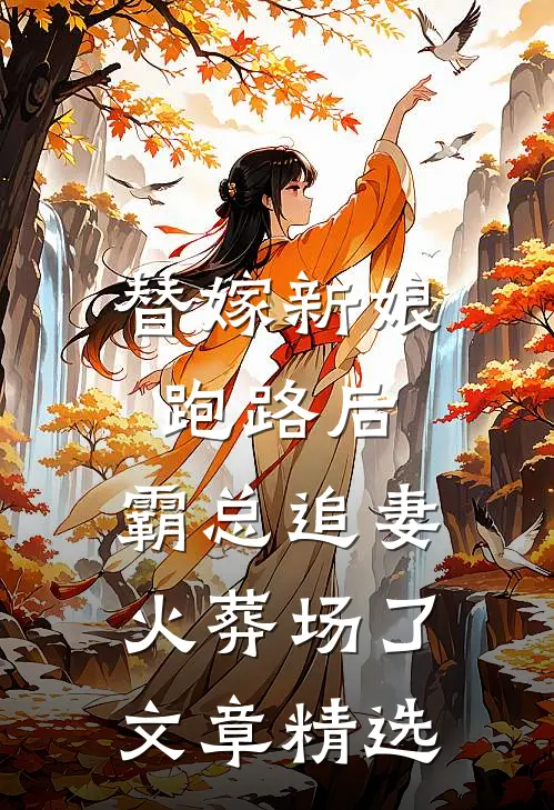替嫁新娘跑路后，霸总追妻火葬场了文章精选