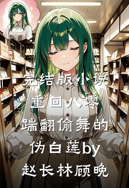 完结版小说重回八零，踹翻偷舞的伪白莲by赵长林顾晚