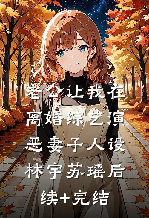 老公让我在离婚综艺演恶妻子人设林宇苏瑶后续+完结