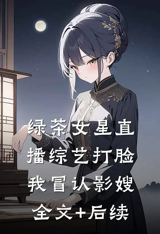 绿茶女星直播综艺打脸我冒认影嫂全文+后续