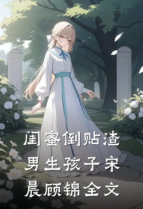 闺蜜倒贴渣男生孩子宋晨顾锦全文