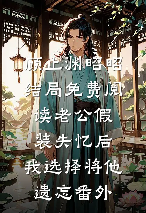 顾止渊昭昭结局免费阅读老公假装失忆后，我选择将他遗忘番外