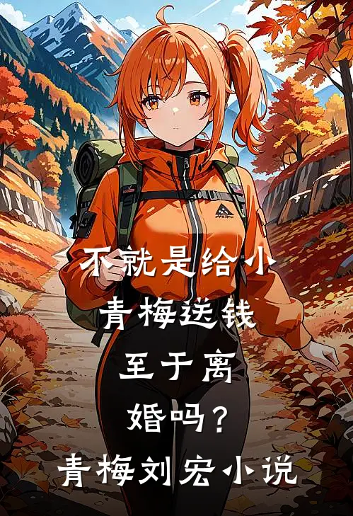 不就是给小青梅送钱，至于离婚吗？青梅刘宏小说