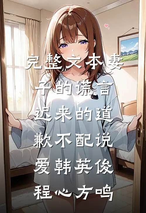 完整文本妻子的谎言:迟来的道歉不配说爱韩英俊程心方鸣
