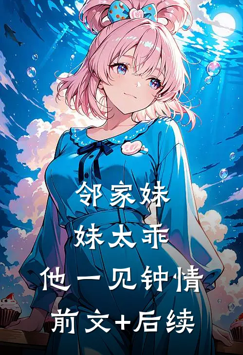 邻家妹妹太乖，他一见钟情前文+后续