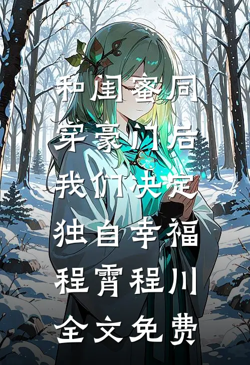 和闺蜜同穿豪门后，我们决定独自幸福程霄程川全文免费