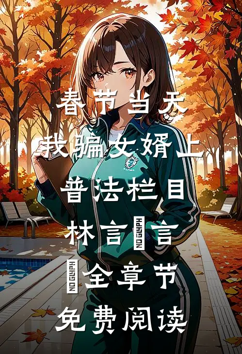 春节当天，我骗女婿上普法栏目林言珺言珺全章节免费阅读