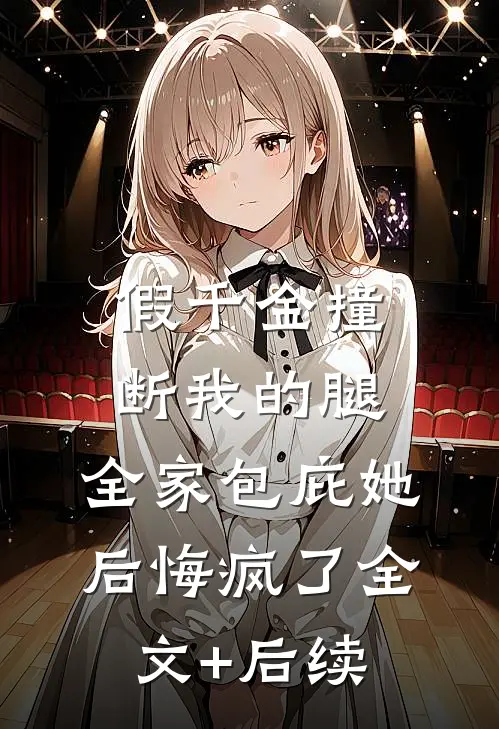 假千金撞断我的腿，全家包庇她后悔疯了全文+后续