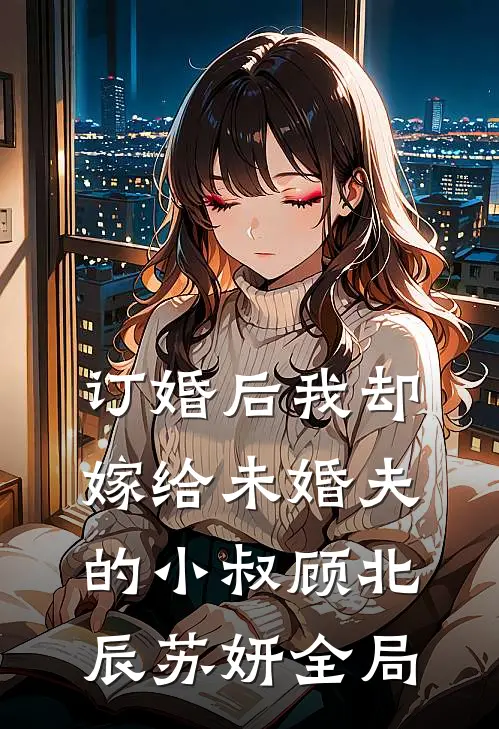 订婚后我却嫁给未婚夫的小叔顾北辰苏妍全局
