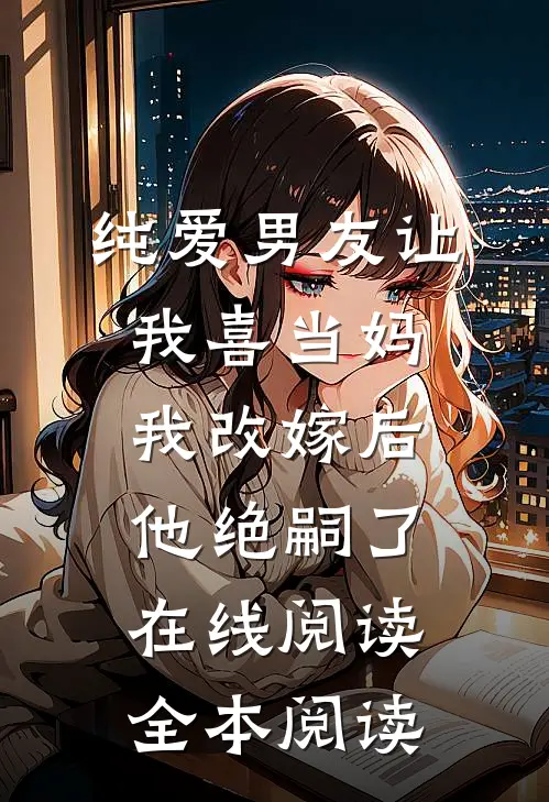 纯爱男友让我喜当妈，我改嫁后他绝嗣了在线阅读全本阅读