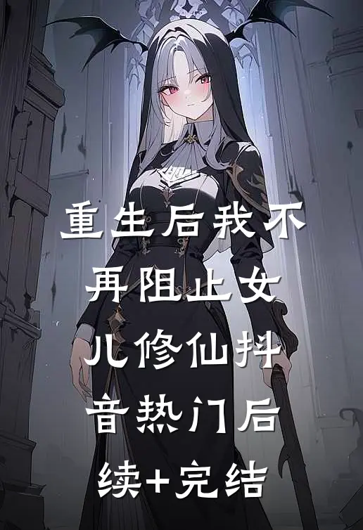 重生后我不再阻止女儿修仙抖音热门后续+完结