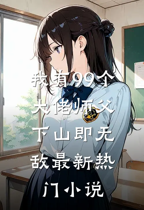 我有99个大佬师父，下山即无敌最新热门小说