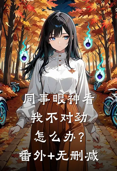 同事眼神看我不对劲，怎么办？番外+无删减