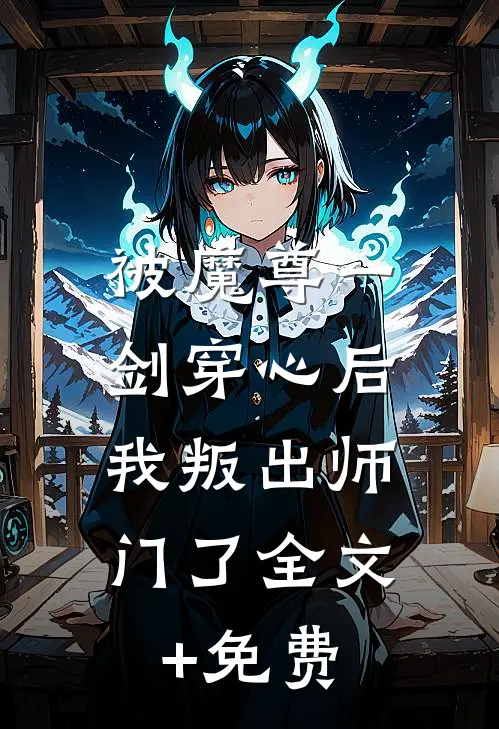被魔尊一剑穿心后，我叛出师门了全文+免费