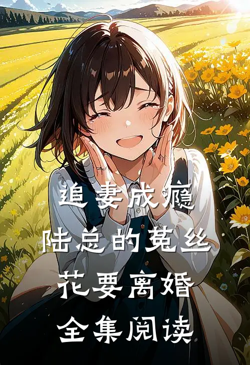 追妻成瘾：陆总的菟丝花要离婚全集阅读