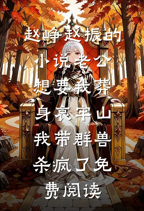 赵峥赵振的小说老公想要我葬身哀牢山，我带群兽杀疯了免费阅读
