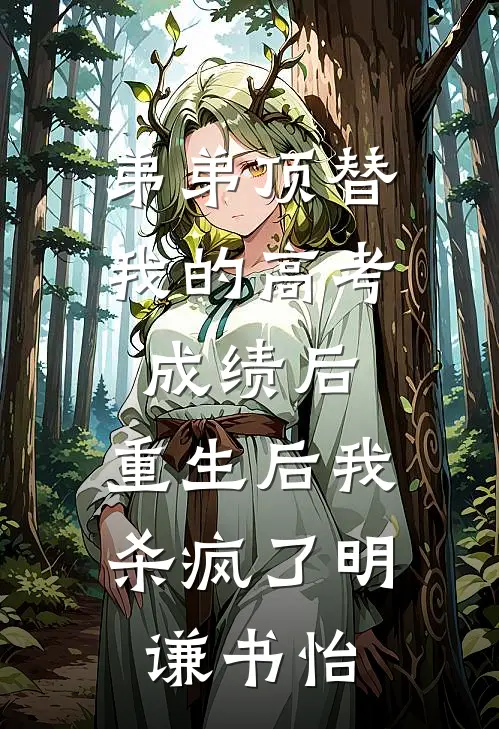 弟弟顶替我的高考成绩后，重生后我杀疯了明谦书怡