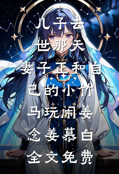 儿子去世那天，妻子正和自己的小竹马玩闹姜念姜慕白全文免费