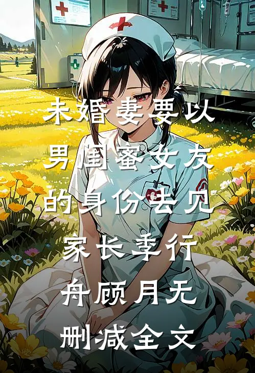未婚妻要以男闺蜜女友的身份去见家长季行舟顾月无删减全文