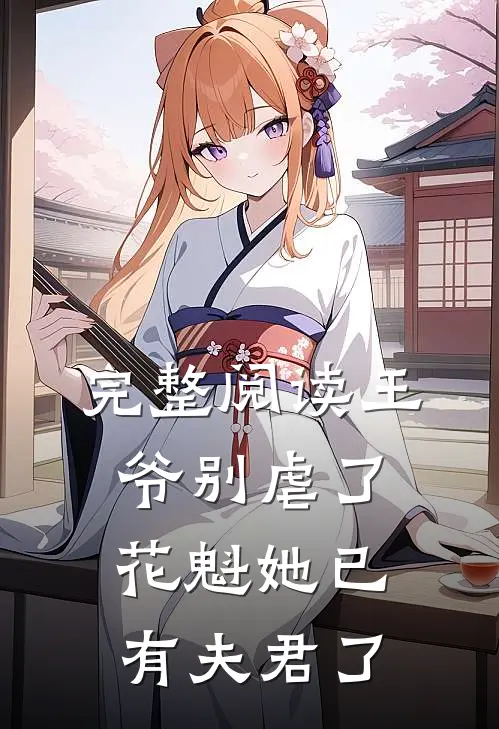 完整阅读王爷别虐了，花魁她已有夫君了
