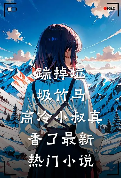 踹掉垃圾竹马，高冷小叔真香了最新热门小说