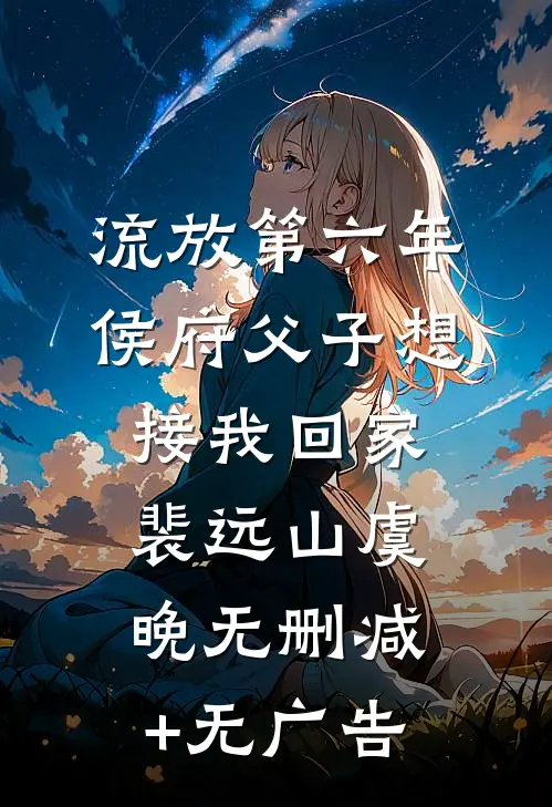 流放第六年，侯府父子想接我回家裴远山虞晚无删减+无广告