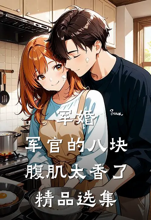军婚：军官的八块腹肌太香了精品选集