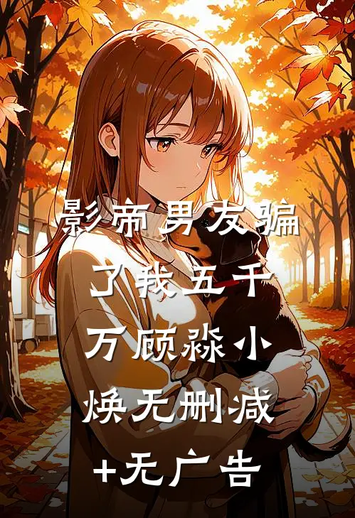 影帝男友骗了我五千万顾淼小焕无删减+无广告