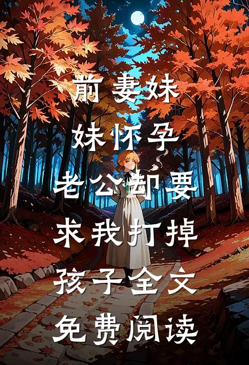 前妻妹妹怀孕，老公却要求我打掉孩子全文免费阅读