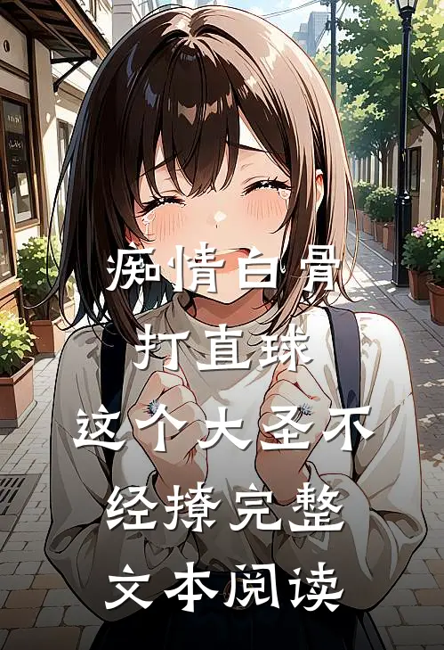 痴情白骨打直球,这个大圣不经撩完整文本阅读