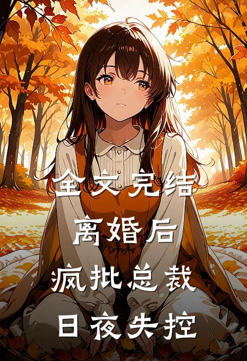 全文完结离婚后，疯批总裁日夜失控