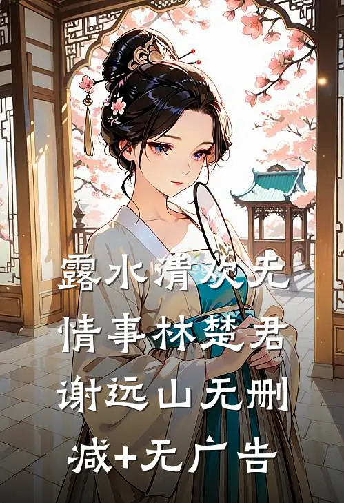 露水清欢无情事林楚君谢远山无删减+无广告