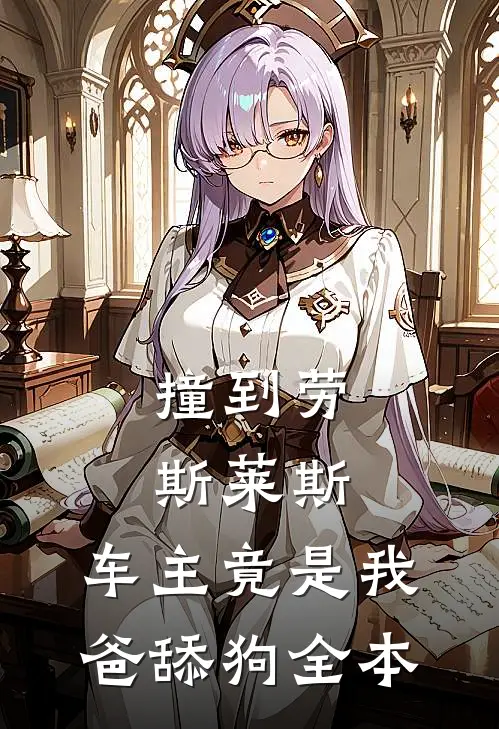 撞到劳斯莱斯，车主竟是我爸舔狗全本