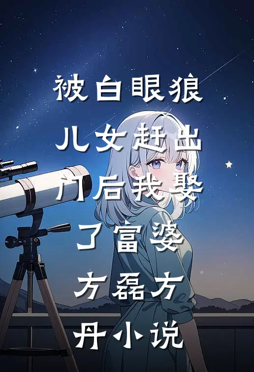 被白眼狼儿女赶出门后我娶了富婆方磊方丹小说