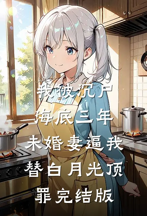 我被沉尸海底三年，未婚妻逼我替白月光顶罪完结版