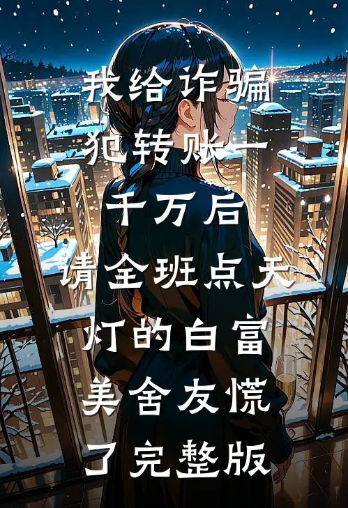 我给诈骗犯转账一千万后，请全班点天灯的白富美舍友慌了完整版