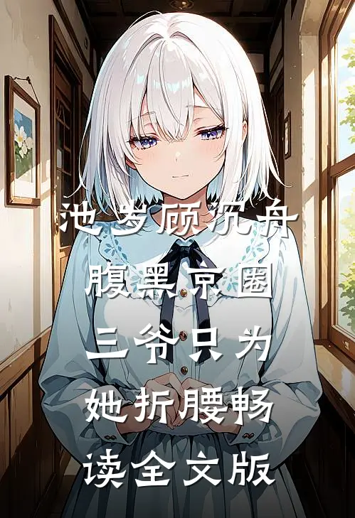 池岁顾沉舟腹黑京圈三爷只为她折腰畅读全文版